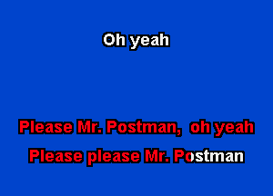 Please Mr. Postman, oh yeah

Please please Mr. Postman