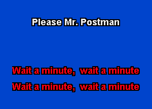 Please Mr. Postman

Wait a minute, wait a minute

Wait a minute, wait a minute