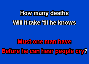 How many deaths
Will it take 'til he knows

Must one man have

Before he can hear people cry?