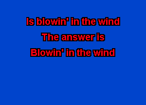 ls blowin' in the wind
The answer is

Blowin' in the wind