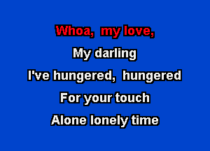 Whoa, my love,

My darling

I've hungered, hungered

For your touch

Alone lonely time