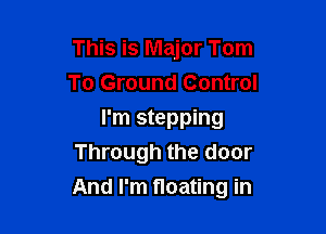 This is Major Tom
To Ground Control
I'm stepping
Through the door

And I'm floating in