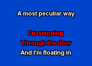 A most peculiar way

I'm stepping
Through the door
And I'm floating in