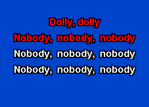 DoHy,doHy
Nobody,nobody,nobody

Nobody,nobody,nobody
Nobody,nobody,nobody