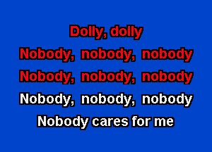 Dolly, dolly
Nobody, nobody, nobody

Nobody, nobody, nobody
Nobody, nobody, nobody

Nobody cares for me