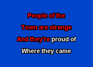 People of the

Town are strange

And they're proud of

Where they came