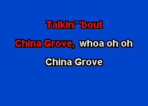 Talkin' 'bout

China Grove, whoa oh oh

China Grove