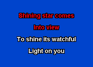Shining star comes
Into view

To shine its watchful

Light on you