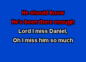 He should know
He's been there enough

Lord I miss Daniel,
Oh I miss him so much