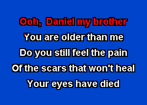 Ooh, Daniel my brother
You are older than me

Do you still feel the pain
Of the scars that won't heal

Your eyes have died