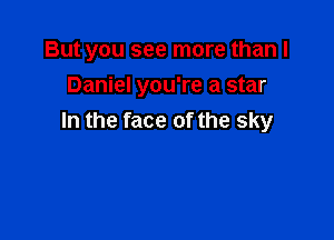 But you see more than I
Daniel you're a star

In the face of the sky