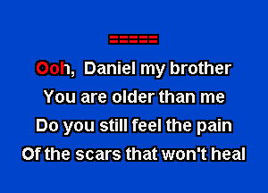 Ooh, Daniel my brother

You are older than me
Do you still feel the pain
Of the scars that won't heal