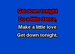 Get down tonight
Do a little dance,
Make a little love

Get down tonight,