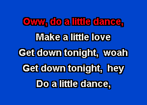 Oww, do a little dance,
Make a little love

Get down tonight, woah
Get down tonight, hey
Do a little dance,