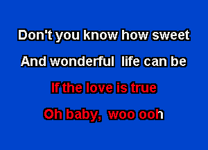 Don't you know how sweet
And wonderful life can be

If the love is true

Oh baby, woo ooh