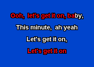 Ooh, let's get it on, baby,

This minute, ah yeah
Let's get it on,

Let's get it on