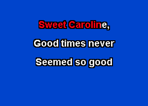 Sweet Caroline,

Good times never

Seemed so good