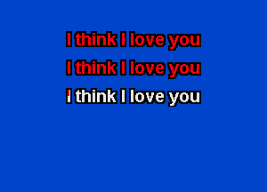 I think I love you
I think I love you

I think I love you