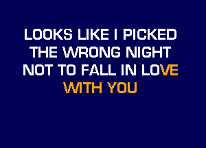LOOKS LIKE I PICKED
THE WRONG NIGHT
NOT TO FALL IN LOVE
WTH YOU