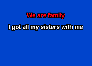 We are family

I got all my sisters with me