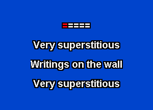 Very superstitious

Writings on the wall

Very superstitious