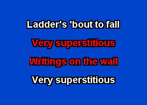Ladder's 'bout to fall

Very superstitious

Writings on the wall

Very superstitious