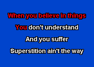 When you believe in things
You don't understand

And you suffer

Superstition ain't the way