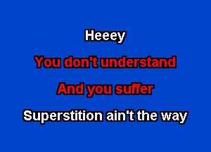 Heeey
You don't understand

And you suffer

Superstition ain't the way