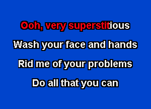 Ooh, very superstitious

Wash your face and hands

Rid me of your problems

Do all that you can
