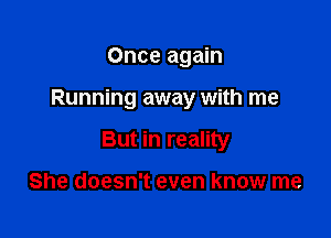 Once again

Running away with me

But in reality

She doesn't even know me