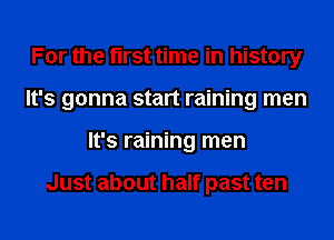 For the first time in history
It's gonna start raining men
It's raining men

Just about half past ten
