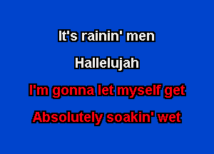 It's rainin' men

Hallelujah

I'm gonna let myself get

Absolutely soakin' wet