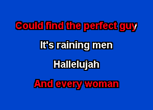 Could fund the perfect guy

It's raining men
Hallelujah

And every woman