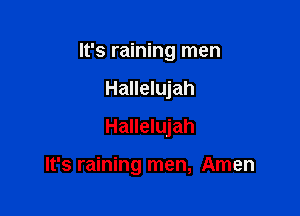 It's raining men
Hallelujah
Hallelujah

It's raining men, Amen