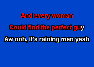 And every woman

Could fund the perfect guy

Aw ooh, it's raining men yeah