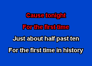 Cause tonight

For the first time

Just about half past ten

For the first time in history