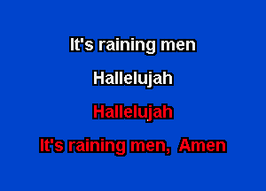 It's raining men
Hallelujah
Hallelujah

It's raining men, Amen