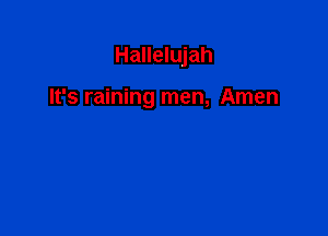 Hallelujah

It's raining men, Amen