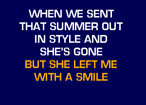 WHEN WE SENT
THAT SUMMER OUT
IN STYLE AND
SHE'S GONE
BUT SHE LEFT ME
WITH A SMILE