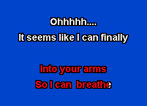 Ohhhhh....
It seems like I can finally

Into your arms
80 I can breathe