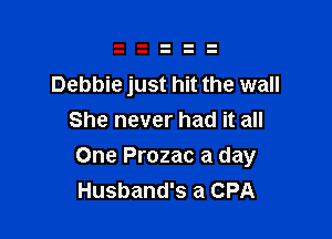 Debbie just hit the wall
She never had it all

One Prozac a day
Husband's a CPA