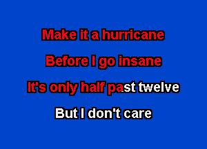 Make it a hurricane

Before I go insane

It's only half past twelve

But I don't care