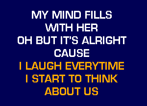 MY MIND FILLS
WTH HER
0H BUT ITS ALRIGHT
CAUSE
I LAUGH EVERYTIME
I START T0 THINK
ABOUT US