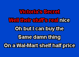 Victoria's Secret
Well their stuff's real nice

Oh but I can buy the
Same damn thing
On a Wal-Mart shelf half price