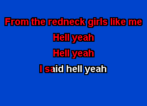 From the redneck girls like me
Hell yeah

Hell yeah
I said hell yeah
