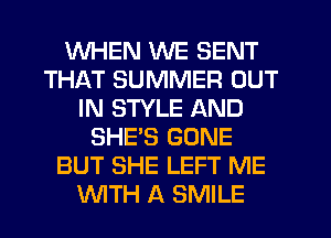 WHEN WE SENT
THAT SUMMER OUT
IN STYLE AND
SHE'S GONE
BUT SHE LEFT ME
WTH A SMILE