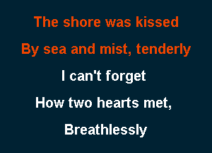 I can't forget

How two hearts met,

Breathlessly