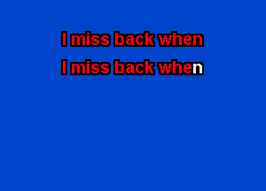 I miss back when
I miss back when