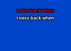 I miss back when
I miss back when