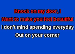 Knock on my door, I
Want to make you feel beautiful
I don't mind spending everyday

Out on your corner